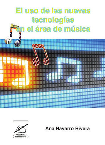 El uso de las nuevas tecnologías en el área de música, de Ana Navarro Rivera. Editorial Procompal Publicaciones, tapa blanda en español, 2019