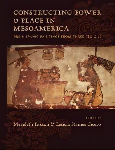 Constructing Power And Place In Mesoamerica : Pre-hispanic Paintings From Three Regions, De Merideth Paxton. Editorial University Of New Mexico Press, Tapa Dura En Inglés