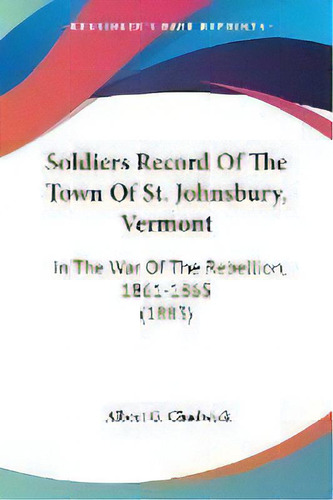Soldiers Record Of The Town Of St. Johnsbury, Vermont : In The War Of The Rebellion, 1861-1865 (1..., De Albert G Chadwick. Editorial Kessinger Publishing, Tapa Blanda En Inglés