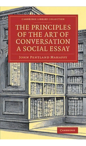 Cambridge Library Collection - Literary Studies: The Principles Of The Art Of Conversation: A Soc..., De John Pentland Mahaffy. Editorial Cambridge University Press, Tapa Blanda En Inglés
