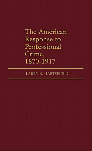 The American Response To Professional Crime, 1879-1917, De Hartsfield, Larry K.. Editorial Greenwood Pub Group, Tapa Dura En Inglés