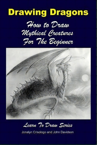 Drawing Dragons - How To Draw Mythical Creatures For The Beginner, De John Davidson. Editorial Createspace Independent Publishing Platform, Tapa Blanda En Inglés