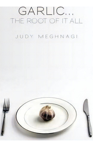 Garlic...the Root Of It All, De Judy Meghnagi. Editorial Iuniverse, Tapa Blanda En Inglés
