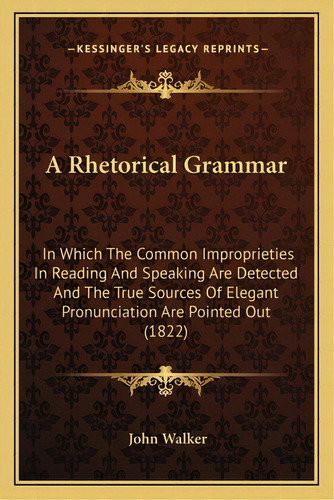 A Rhetorical Grammar: In Which The Common Improprieties In Reading And Speaking Are Detected And ..., De Walker, John. Editorial Kessinger Pub Llc, Tapa Blanda En Inglés
