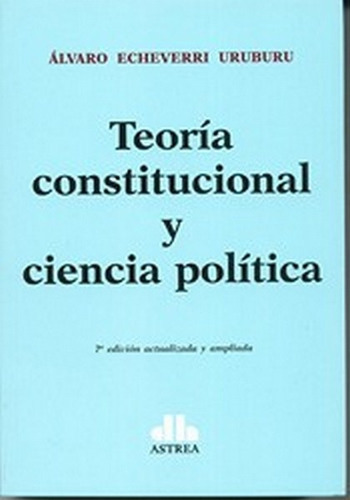 Teoría Constitucional Y Ciencia Política, De Echeverri Uruburu, Álvaro. Editorial Astrea, Edición 7 En Español