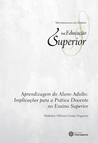 Aprendizagem do aluno adulto: implicações para a prática docente no ensino superior, de Nogueira, Makeliny Oliveira Gomes. Série Coleção Metodologia do Ensino na Educação Superior Editora Intersaberes Ltda., capa mole em português, 2012