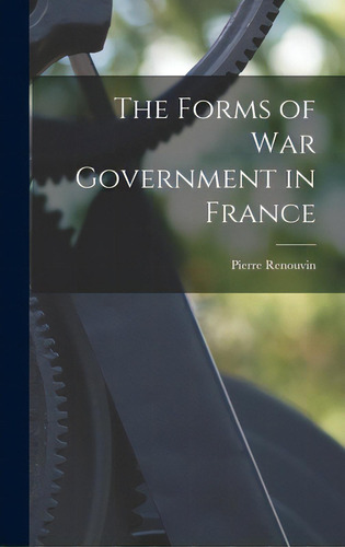 The Forms Of War Government In France, De Renouvin, Pierre 1893-1974. Editorial Hassell Street Pr, Tapa Dura En Inglés