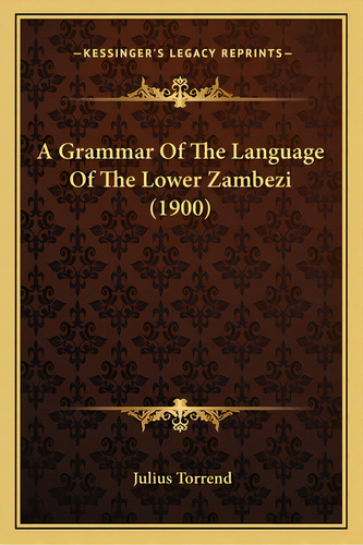 A Grammar Of The Language Of The Lower Zambezi (1900), De Torrend, Julius. Editorial Kessinger Pub Llc, Tapa Blanda En Inglés
