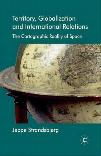 Territory, Globalization And International Relations : The Cartographic Reality Of Space, De J. Strandsbjerg., Vol. 1. Editorial Palgrave Macmillan, Tapa Blanda En Inglés