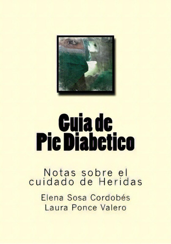 Guia De Pie Diabetico : Notas Sobre El Cuidado De Heridas, De Laura Ponce Valero. Editorial Createspace Independent Publishing Platform, Tapa Blanda En Español