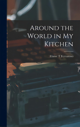 Around The World In My Kitchen, De Ferraresso, Elaine T.., Vol. 1. Editorial Hassell Street Pr, Tapa Dura En Inglés