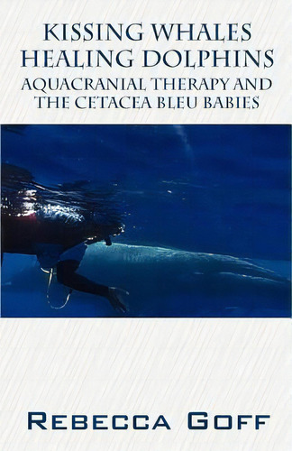 Kissing Whales Healing Dolphins: Aquacranial Therapy And The Cetacea Bleu Babies, De Goff, Rebecca. Editorial Outskirts Pr, Tapa Blanda En Inglés