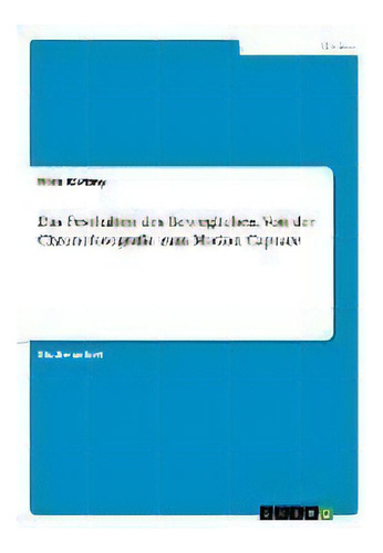 Das Festhalten Des Beweglichen. Von Der Chronofotografie Zum Motion Capture, De Nora Klutzny., Vol. 1. Editorial Grin Verlag, Tapa Blanda En Alemán