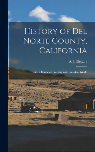 History Of Del Norte County, California: With A Business Directory And Travelers Guide, De Bledsoe, A. J. (anthony Jennings) B.. Editorial Legare Street Pr, Tapa Dura En Inglés