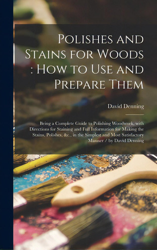 Polishes And Stains For Woods: How To Use And Prepare Them: Being A Complete Guide To Polishing W..., De Denning, David. Editorial Legare Street Pr, Tapa Dura En Inglés