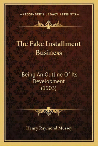 The Fake Installment Business : Being An Outline Of Its Development (1903), De Henry Raymond Mussey. Editorial Kessinger Publishing, Tapa Blanda En Inglés