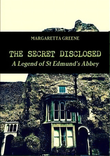 The Secret Disclosed : A Legend Of St Edmund's Abbey, De Margaretta Greene. Editorial Francis Young, Tapa Blanda En Inglés