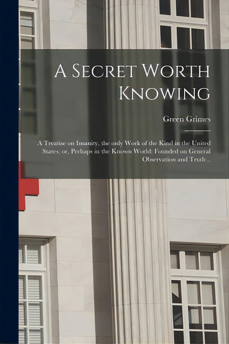 A Secret Worth Knowing: A Treatise On Insanity, The Only Work Of The Kind In The United States; O..., De Grimes, Green B. 1809. Editorial Legare Street Pr, Tapa Blanda En Inglés