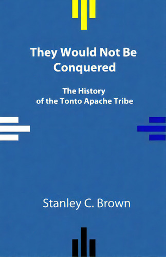They Would Not Be Conquered: The History Of The Tonto Apache Tribe, De Brown, Stanley C.. Editorial Lightning Source Inc, Tapa Blanda En Inglés