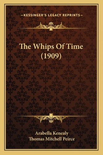 The Whips Of Time (1909), De Kenealy, Arabella. Kessinger's Legacy Reprints, Vol. 1. Editorial Kessinger Pub Llc, Tapa Blanda En Inglés