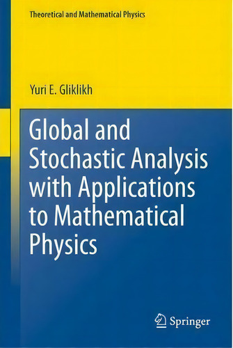 Global And Stochastic Analysis With Applications To Mathematical Physics, De Yuri E. Gliklikh. Theoretical And Mathematical Physics, Vol. 1. Editorial Springer London Ltd, Tapa Blanda En Inglés
