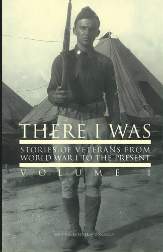 There I Was...: Stories Of Veterans From World War I To The Present, De Donnelly, Peter A.. Editorial Lightning Source Inc, Tapa Blanda En Inglés