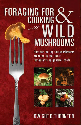 Foraging For & Cooking With Wild Mushrooms: Hunt For The Top Four Mushrooms That Can Only Be Foun..., De Thornton, Dwight D.. Editorial Createspace, Tapa Blanda En Inglés