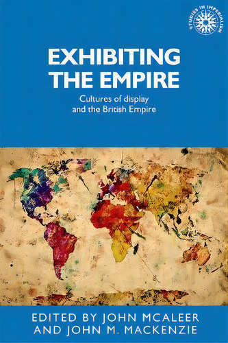 Exhibiting The Empire, De John Mcaleer. Editorial Manchester University Press, Tapa Blanda En Inglés