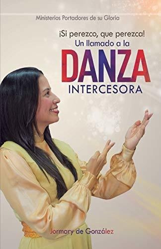 Libro : Un Llamado A La Danza Intercesora Si Perezco Que..