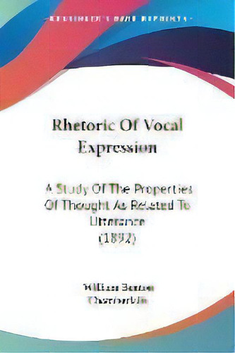 Rhetoric Of Vocal Expression : A Study Of The Properties Of Thought As Related To Utterance (1892), De William Benton Chamberlain. Editorial Kessinger Publishing, Tapa Blanda En Inglés