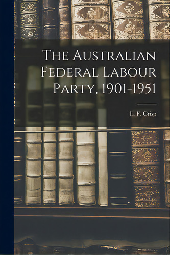 The Australian Federal Labour Party, 1901-1951, De Crisp, L. F. (leslie Finlay) 1917-. Editorial Hassell Street Pr, Tapa Blanda En Inglés