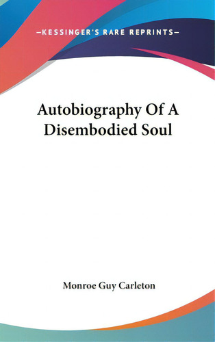 Autobiography Of A Disembodied Soul, De Carleton, Monroe Guy. Kessinger's Rare Reprints, Vol. 1. Editorial Kessinger Pub Llc, Tapa Dura En Inglés