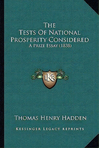 The Tests Of National Prosperity Considered : A Prize Essay (1838), De Thomas Henry Hadden. Editorial Kessinger Publishing, Tapa Blanda En Inglés