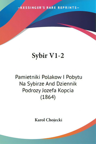 Sybir V1-2: Pamietniki Polakow I Pobytu Na Sybirze And Dziennik Podrozy Jozefa Kopcia (1864), De Chojecki, Karol. Editorial Kessinger Pub Llc, Tapa Blanda En Inglés
