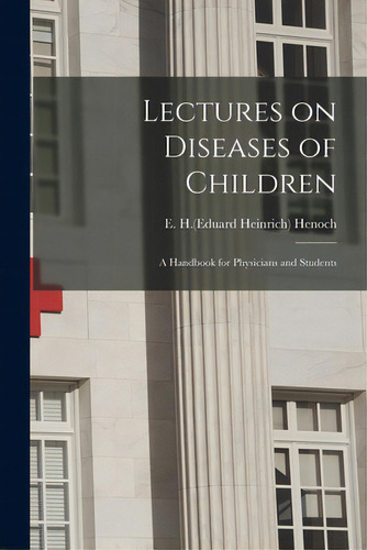 Lectures On Diseases Of Children: A Handbook For Physicians And Students, De Henoch, E. H. (eduard Heinrich) 1820-1. Editorial Legare Street Pr, Tapa Blanda En Inglés