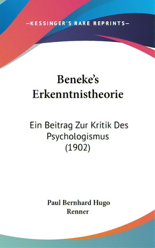 Beneke's Erkenntnistheorie: Ein Beitrag Zur Kritik Des Psychologismus (1902), De Renner, Paul Bernhard Hugo. Editorial Kessinger Pub Llc, Tapa Dura En Inglés