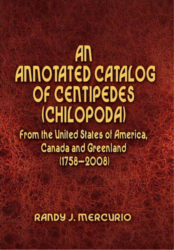 An Annotated Catalog Of Centipedes (chilopoda) From The United States Of America, Canada And Gree..., De Randy J Mercurio. Editorial Xlibris, Tapa Dura En Inglés