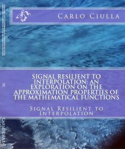 Signal Resilient To Interpolation: An Exploration On The Approximation Properties Of The Mathemat..., De Carlo Ciulla. Editorial Createspace, Tapa Blanda En Inglés