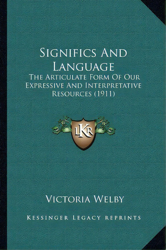 Significs And Language : The Articulate Form Of Our Expressive And Interpretative Resources (1911), De Victoria Welby. Editorial Kessinger Publishing, Tapa Blanda En Inglés