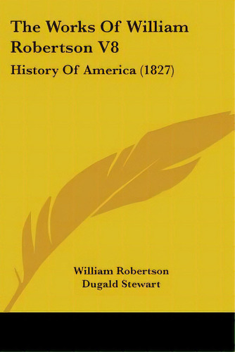 The Works Of William Robertson V8: History Of America (1827), De Robertson, William. Editorial Kessinger Pub Llc, Tapa Blanda En Inglés