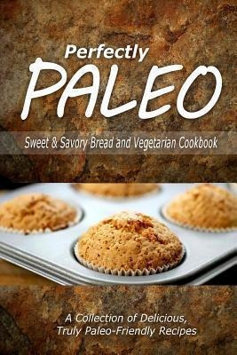Perfectly Paleo - Sweet & Savory Breads And Vegetarian Co...