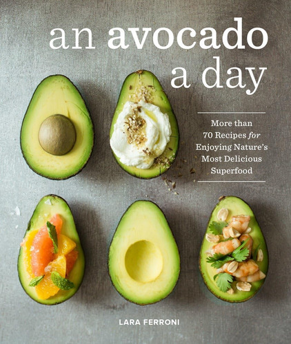 An Avocado A Day: More Than 70 Recipes For Enjoying Natureøs