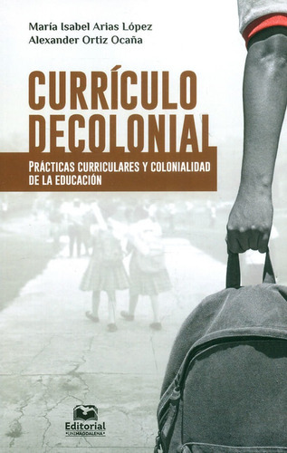 Currículo Decolonial. Prácticas Curriculares Y Colonialidad De La Educación, De María Isabel Arias Loóez, Alexander Ortiz Ocaña. Editorial U. Del Magdalena, Tapa Blanda, Edición 2019 En Español