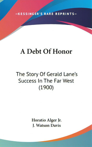 A Debt Of Honor: The Story Of Gerald Lane's Success In The Far West (1900), De Alger, Horatio, Jr.. Editorial Kessinger Pub Llc, Tapa Dura En Inglés