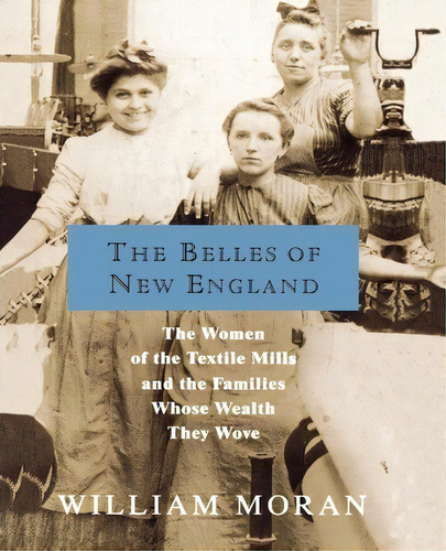 The Belles Of New England : The Women Of The Textile Mills And The Families Whose Wealth They Wove, De William Moran. Editorial St Martin's Press, Tapa Blanda En Inglés