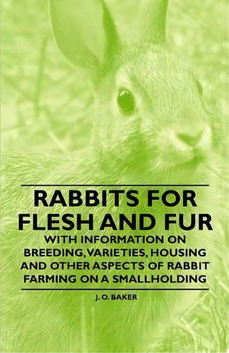 Rabbits For Flesh And Fur - With Information On Breeding, Varieties, Housing And Other Aspects Of..., De J. O. Baker. Editorial Read Books, Tapa Blanda En Inglés, 2011