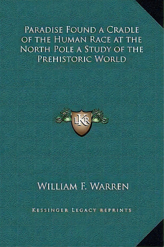 Paradise Found A Cradle Of The Human Race At The North Pole A Study Of The Prehistoric World, De William F Warren. Editorial Kessinger Publishing, Tapa Dura En Inglés