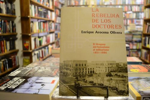 La Rebeldía De Los Doctores. Enrique Arocena Olivera.