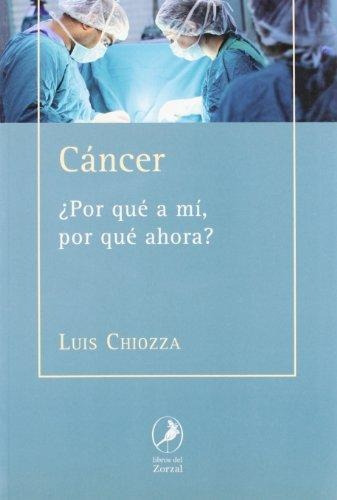 Cancer Por Que A Mi Por Que Ahora - Luis Chiozza