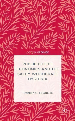 Public Choice Economics And The Salem Witchcraft Hysteria, De Franklin G. Mixon. Editorial Palgrave Macmillan, Tapa Dura En Inglés